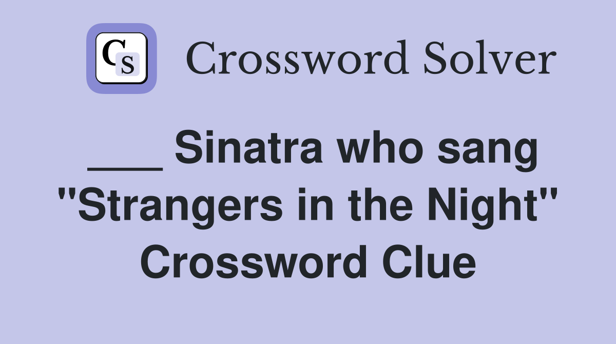___ Sinatra who sang "Strangers in the Night" Crossword Clue