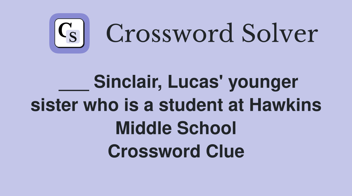 ___ Sinclair, Lucas' younger sister who is a student at Hawkins Middle School Crossword Clue