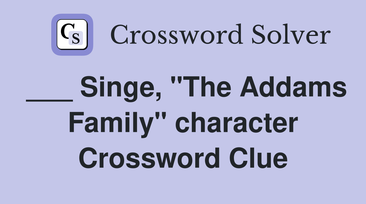 ___ Singe, "The Addams Family" character Crossword Clue