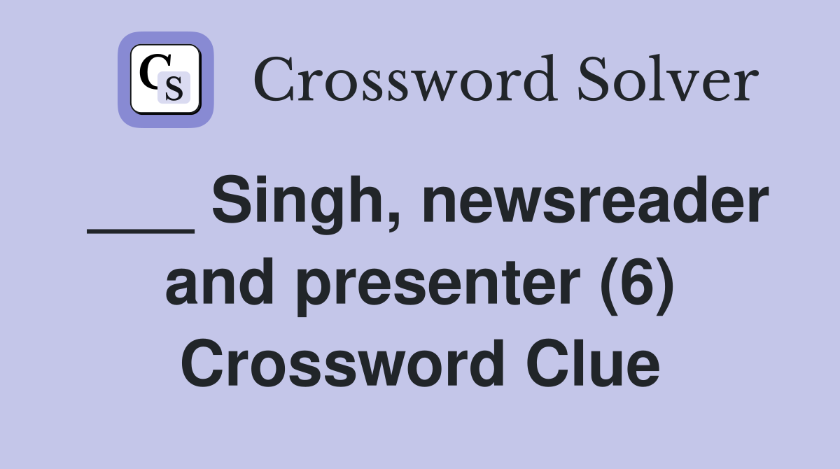 ___ Singh, newsreader and presenter (6) Crossword Clue