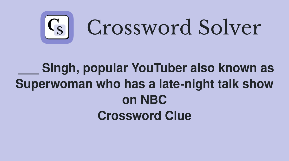 ___ Singh, popular YouTuber also known as Superwoman who has a late-night talk show on NBC Crossword Clue
