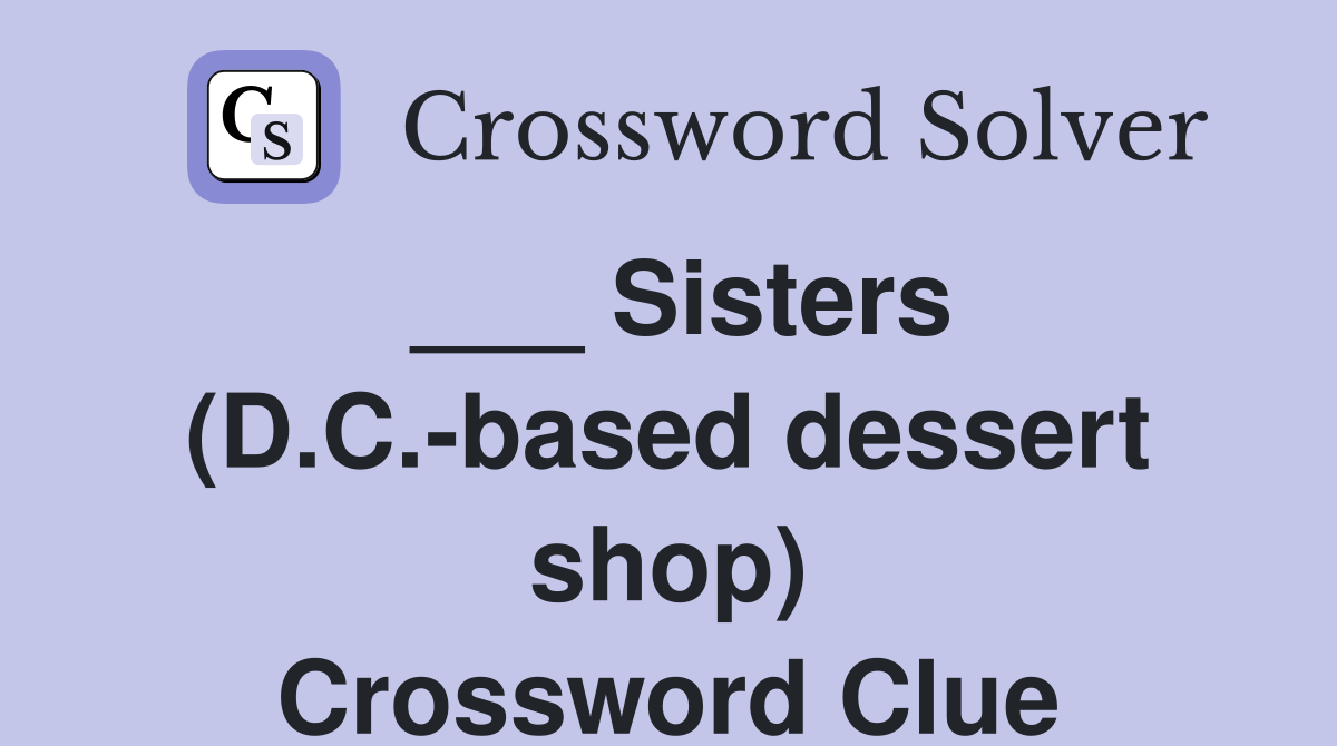 ___ Sisters (D.C.-based dessert shop) Crossword Clue