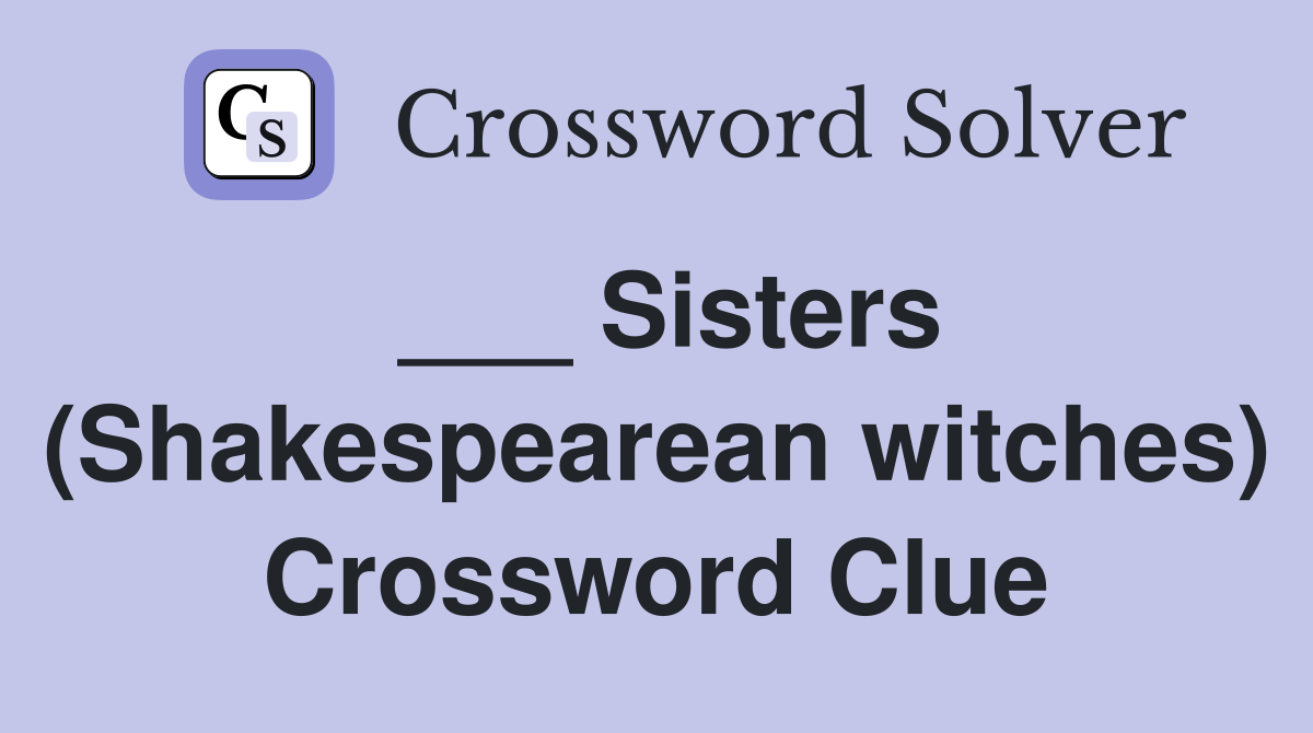 ___ Sisters (Shakespearean witches) Crossword Clue