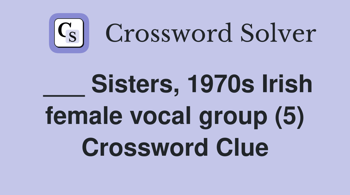 ___ Sisters, 1970s Irish female vocal group (5) Crossword Clue