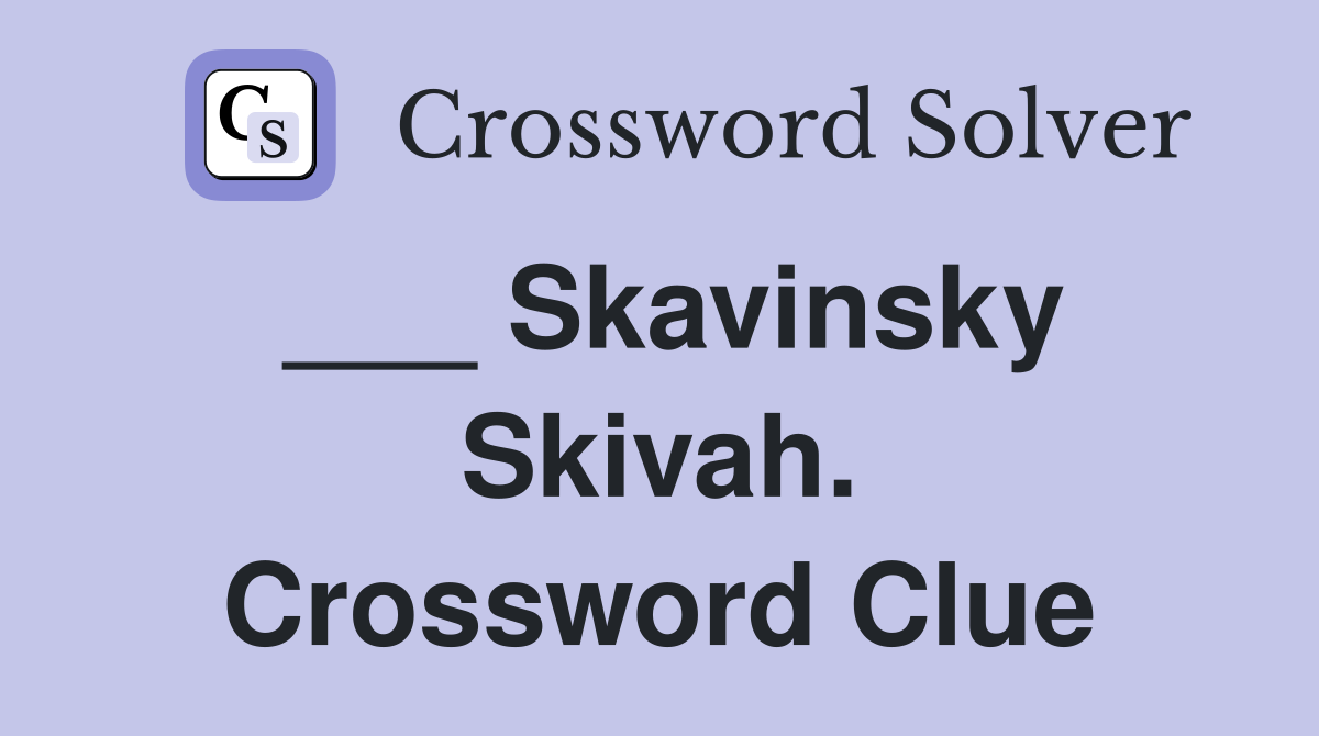 ___ Skavinsky Skivah. Crossword Clue