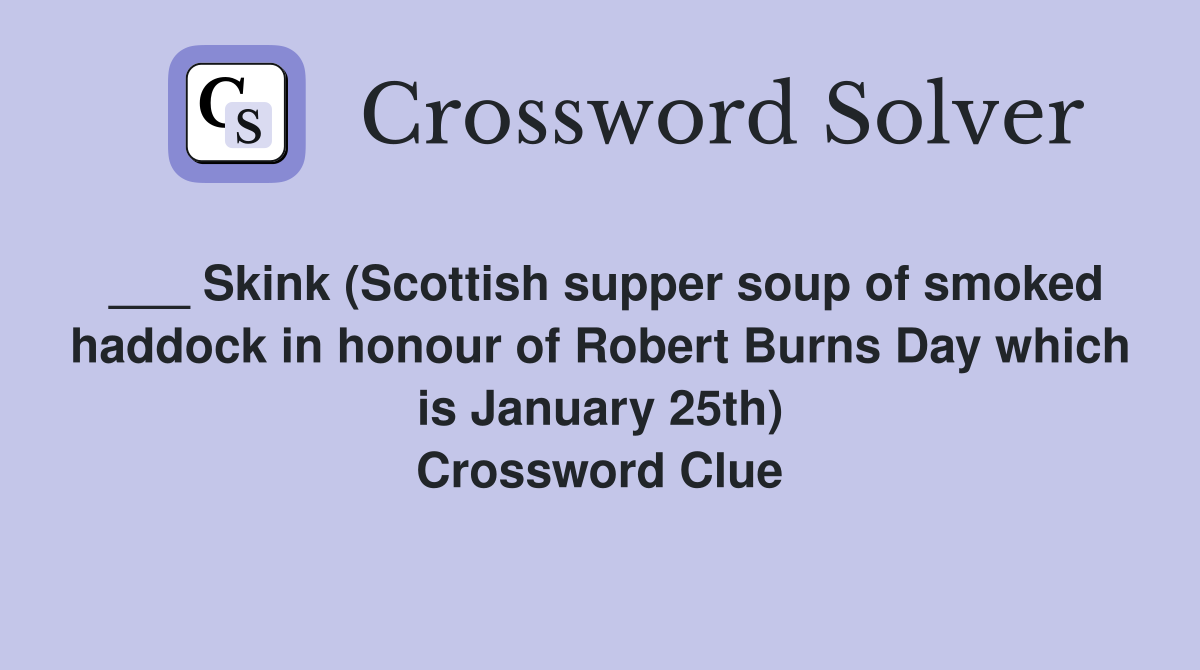___ Skink (Scottish supper soup of smoked haddock in honour of Robert Burns Day which is January 25th) Crossword Clue