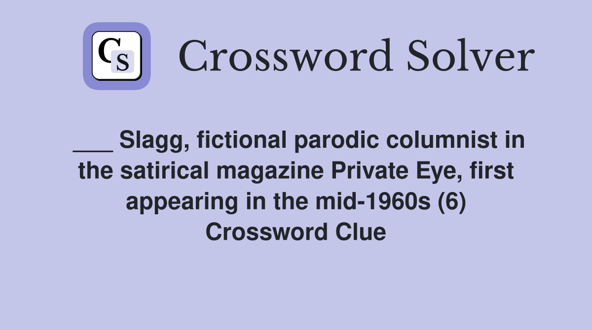 ___ Slagg, fictional parodic columnist in the satirical magazine Private Eye, first appearing in the mid-1960s (6) Crossword Clue