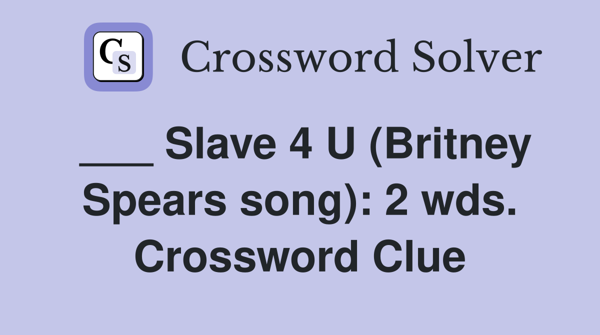 ___ Slave 4 U (Britney Spears song): 2 wds. Crossword Clue
