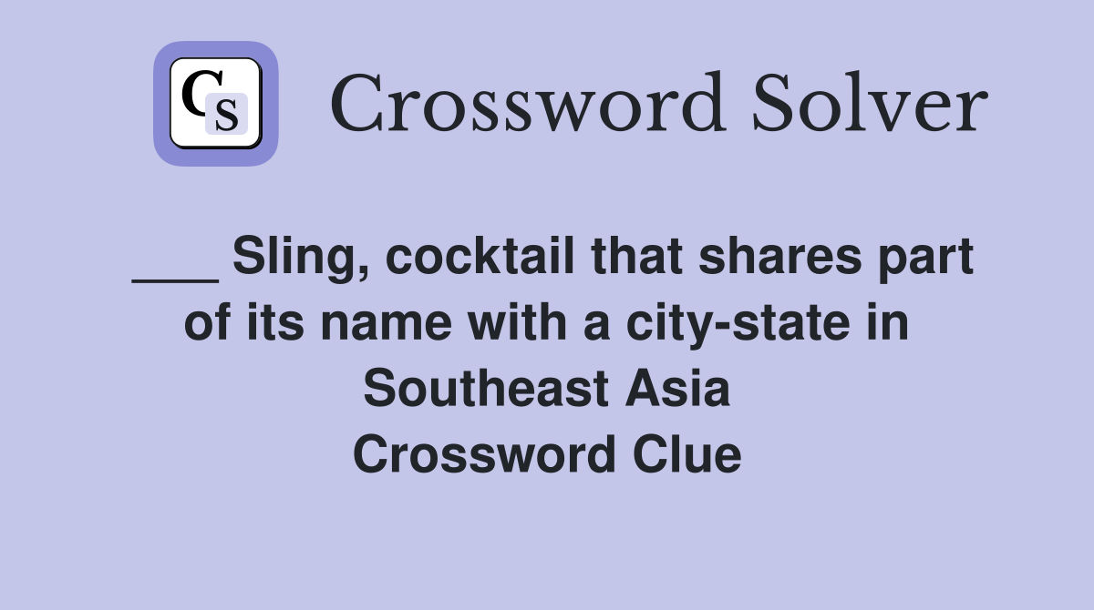 ___ Sling, cocktail that shares part of its name with a city-state in Southeast Asia Crossword Clue