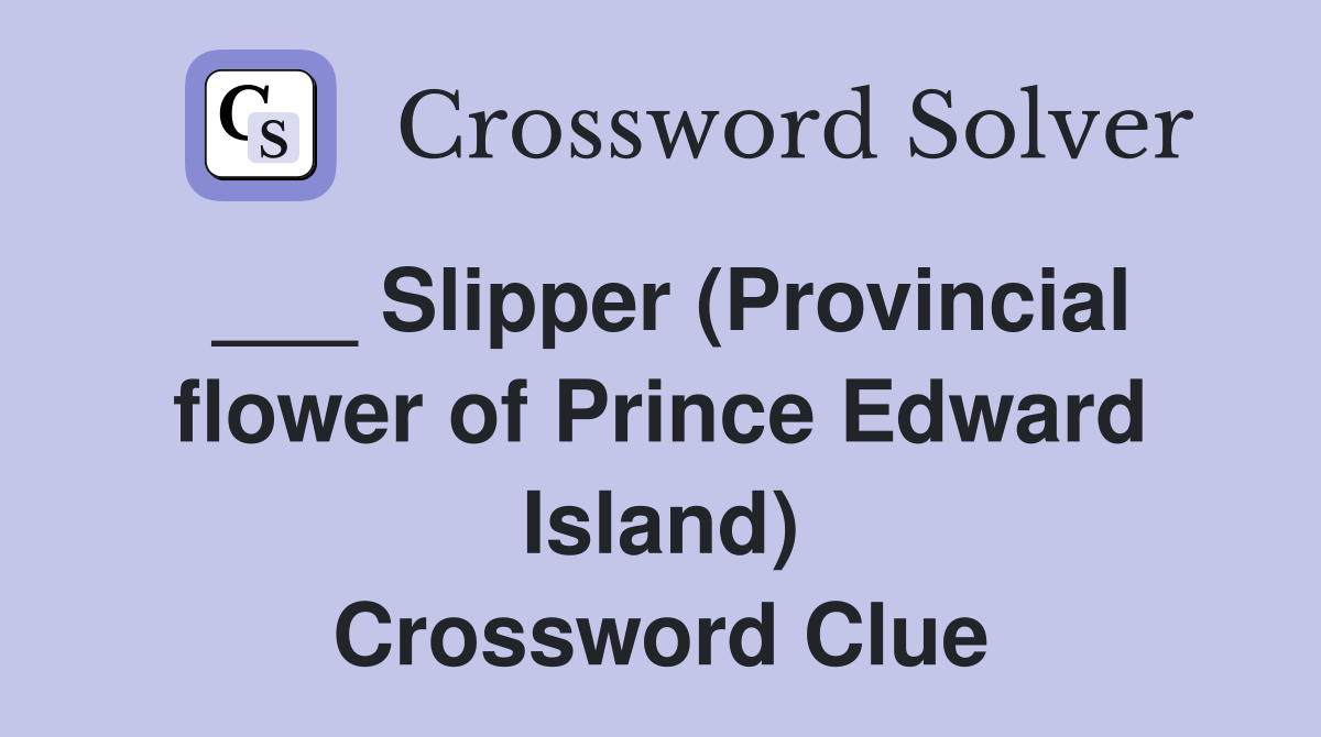 ___ Slipper (Provincial flower of Prince Edward Island) Crossword Clue