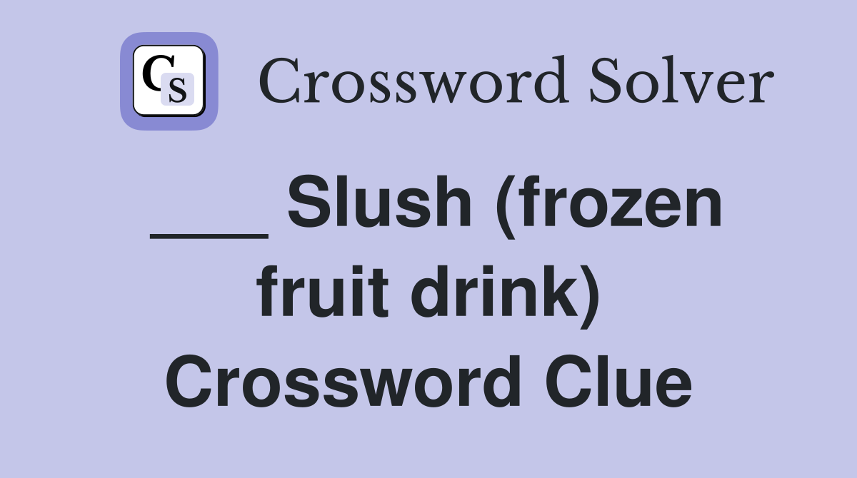 ___ Slush (frozen fruit drink) Crossword Clue