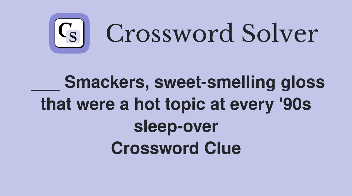 ___ Smackers, sweet-smelling gloss that were a hot topic at every '90s sleep-over Crossword Clue