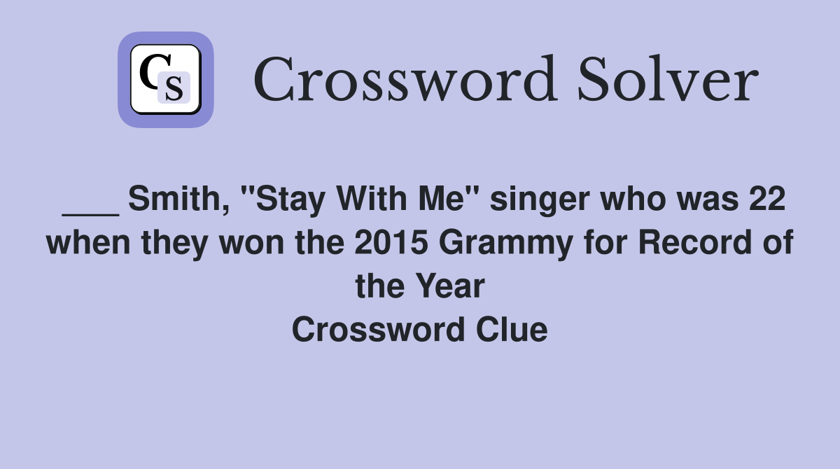 ___ Smith, "Stay With Me" singer who was 22 when they won the 2015 Grammy for Record of the Year Crossword Clue