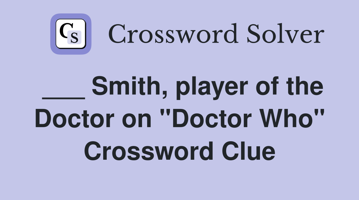 ___ Smith, player of the Doctor on "Doctor Who" Crossword Clue