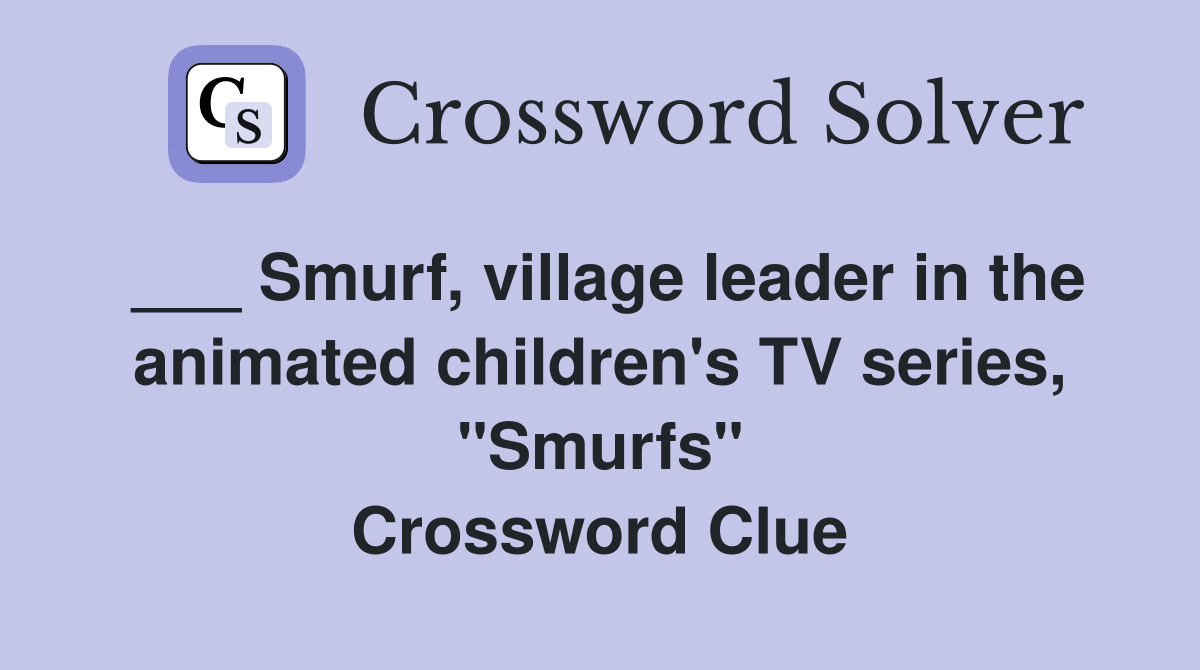 ___ Smurf, village leader in the animated children's TV series, "Smurfs" Crossword Clue