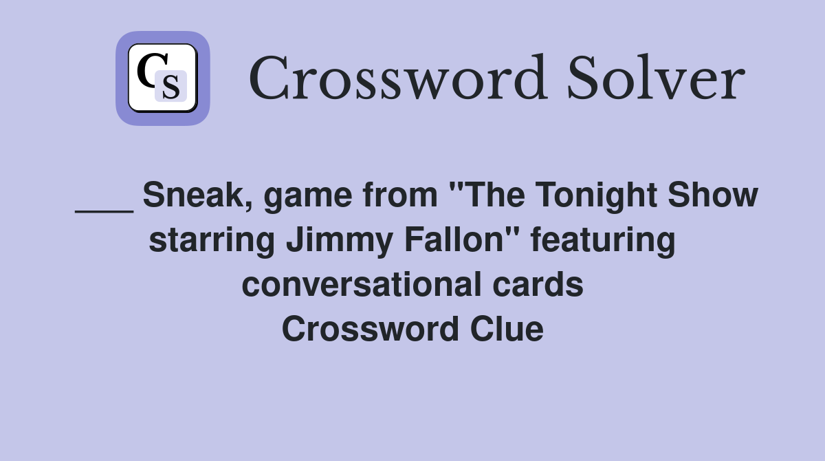 ___ Sneak, game from "The Tonight Show starring Jimmy Fallon" featuring conversational cards Crossword Clue