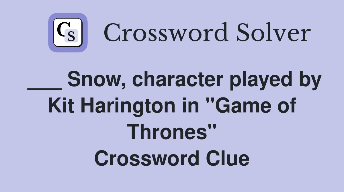 ___ Snow, character played by Kit Harington in "Game of Thrones" Crossword Clue