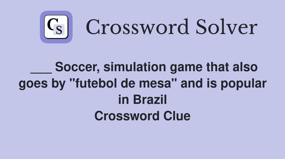 ___ Soccer, simulation game that also goes by "futebol de mesa" and is popular in Brazil Crossword Clue