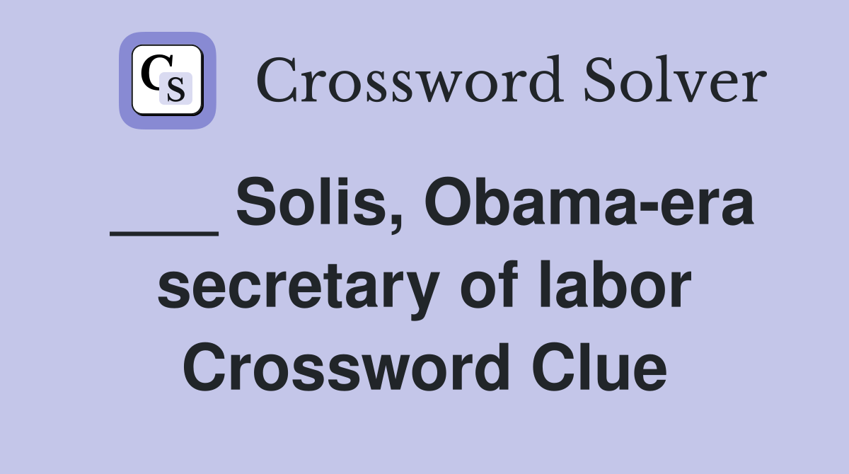 ___ Solis, Obama-era secretary of labor Crossword Clue