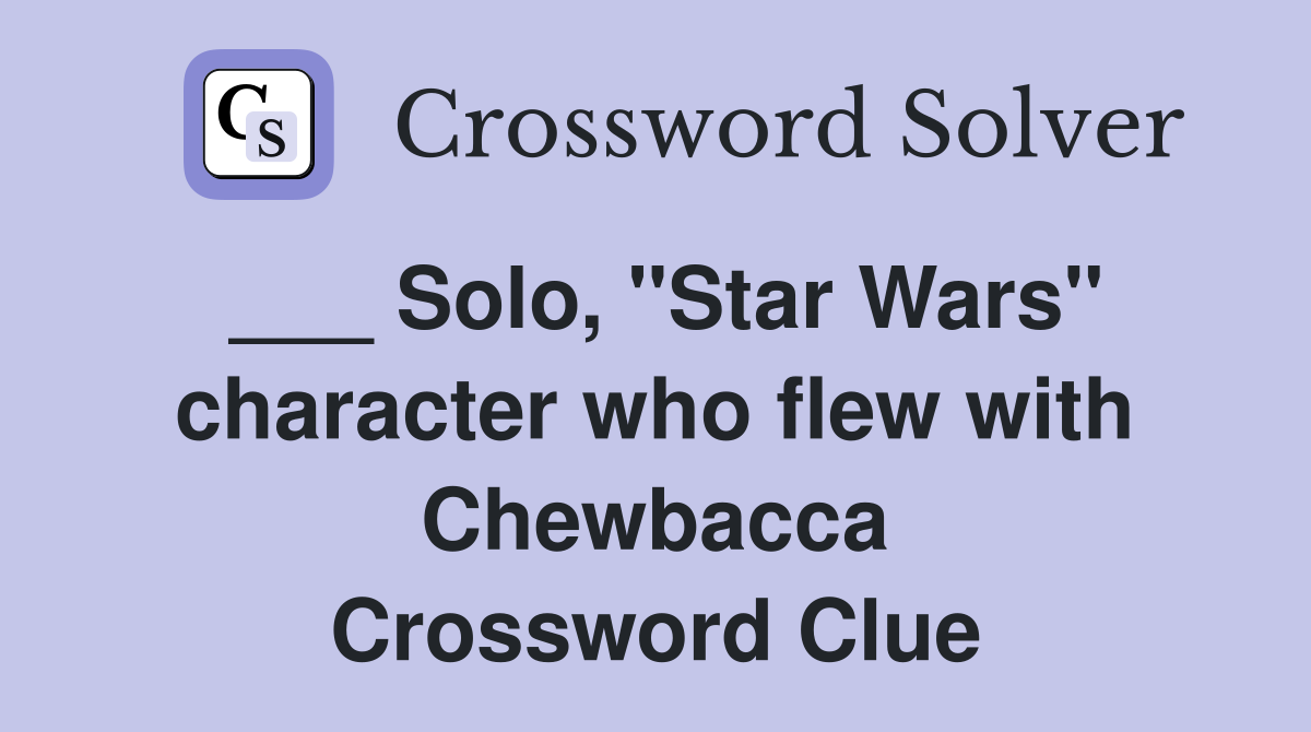 ___ Solo, "Star Wars" character who flew with Chewbacca Crossword Clue