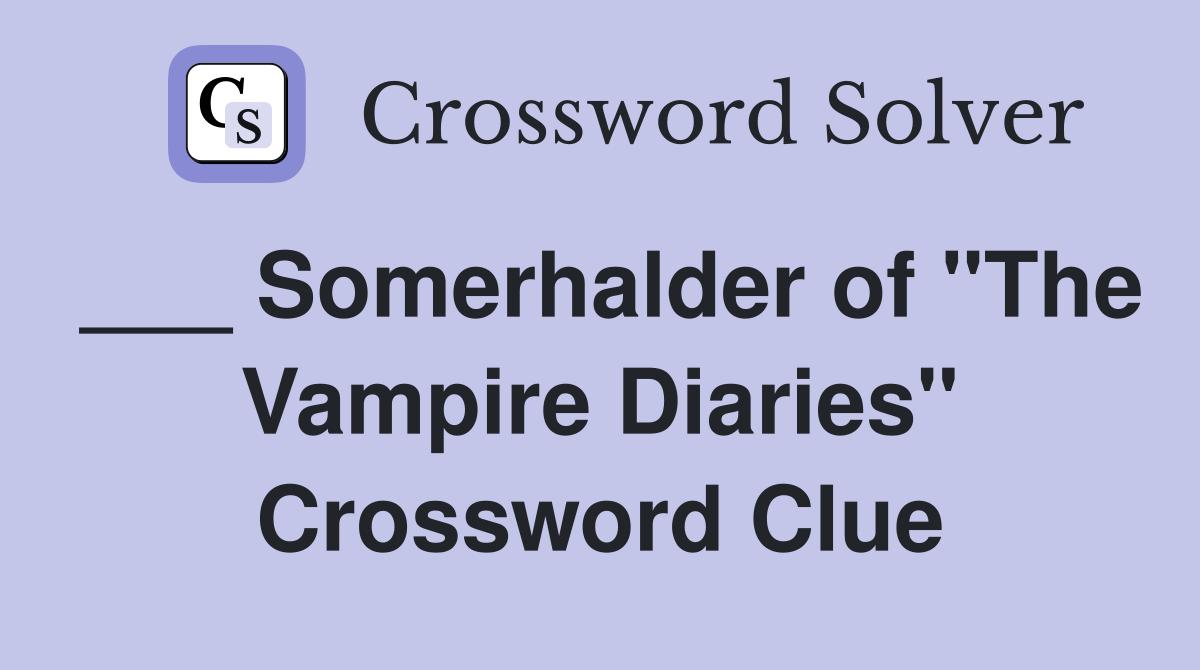 ___ Somerhalder of "The Vampire Diaries" Crossword Clue