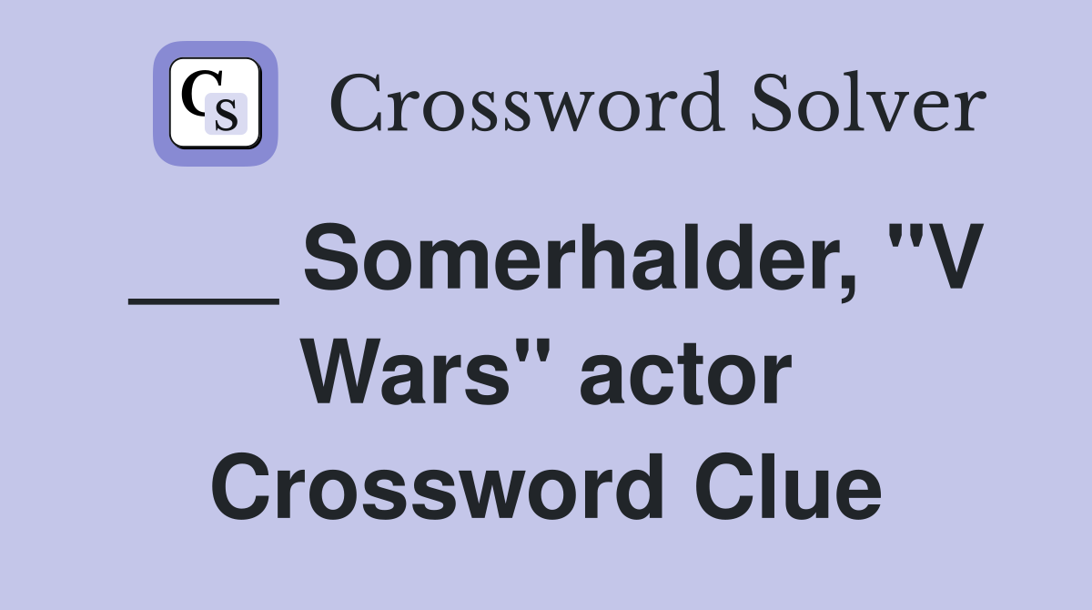 ___ Somerhalder, "V Wars" actor Crossword Clue