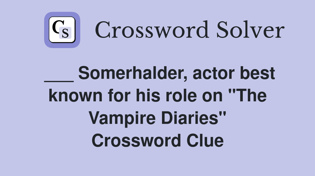 ___ Somerhalder, actor best known for his role on "The Vampire Diaries" Crossword Clue