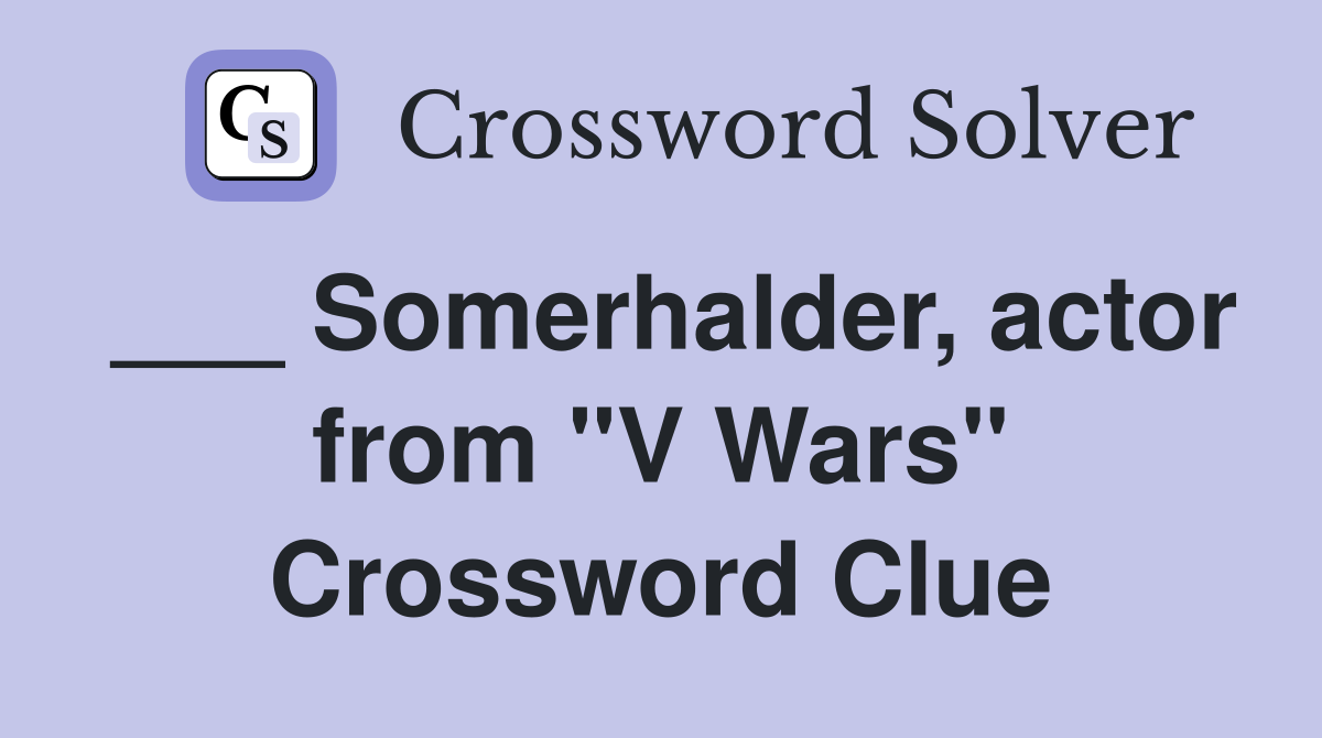 ___ Somerhalder, actor from "V Wars" Crossword Clue