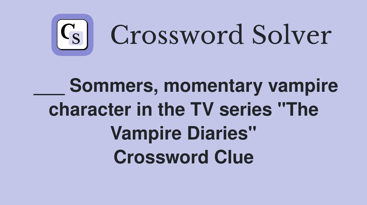 ___ Sommers, momentary vampire character in the TV series "The Vampire Diaries" Crossword Clue