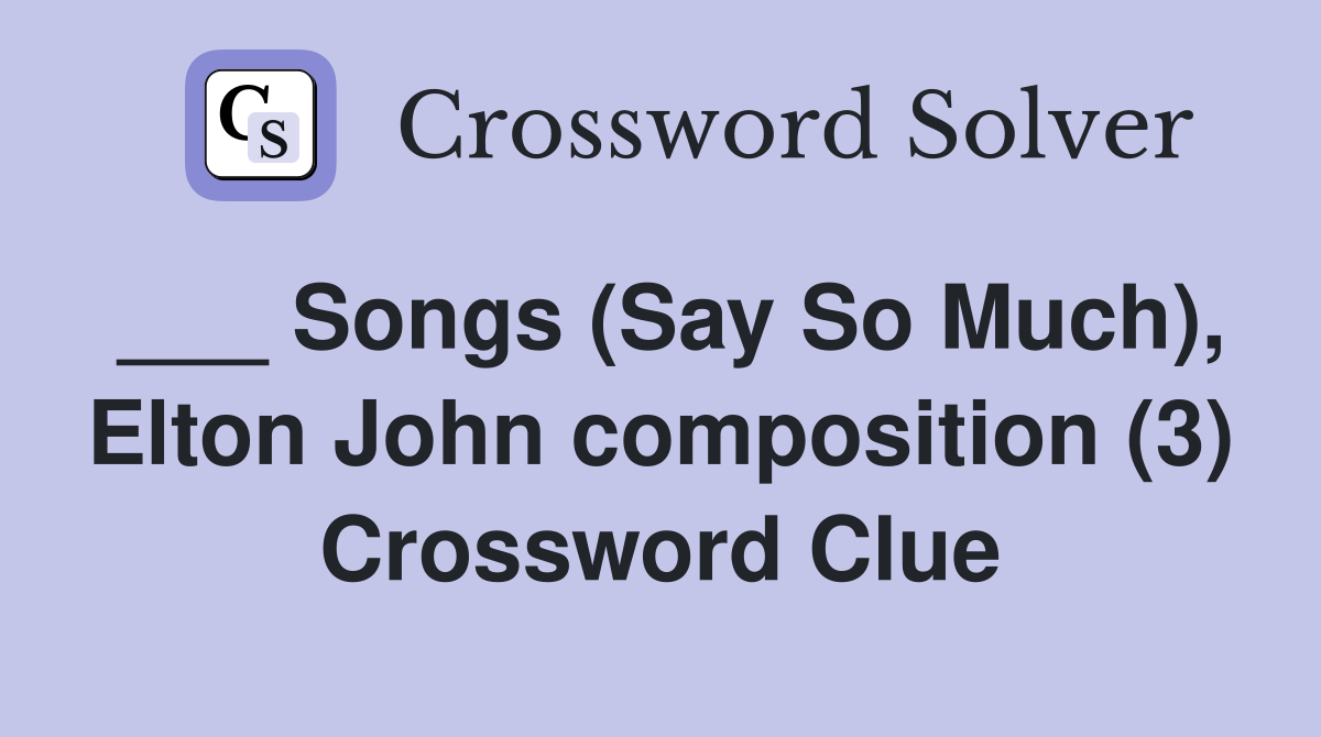 ___ Songs (Say So Much), Elton John composition (3) Crossword Clue