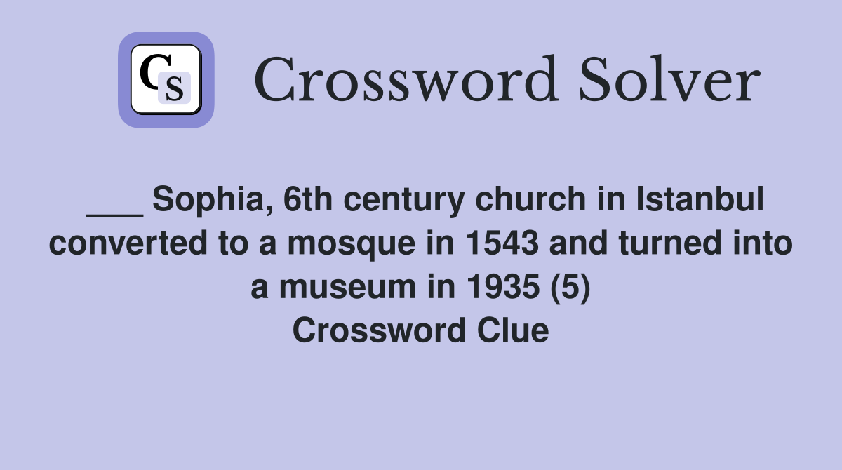 ___ Sophia, 6th century church in Istanbul converted to a mosque in 1543 and turned into a museum in 1935 (5) Crossword Clue