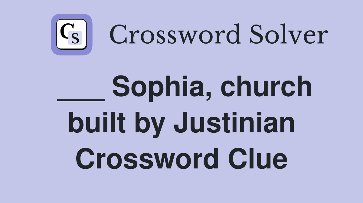 ___ Sophia, church built by Justinian Crossword Clue