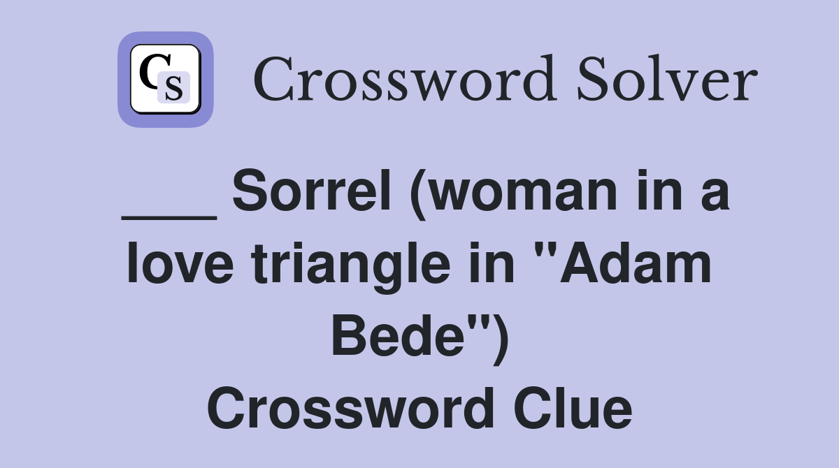 ___ Sorrel (woman in a love triangle in "Adam Bede") Crossword Clue