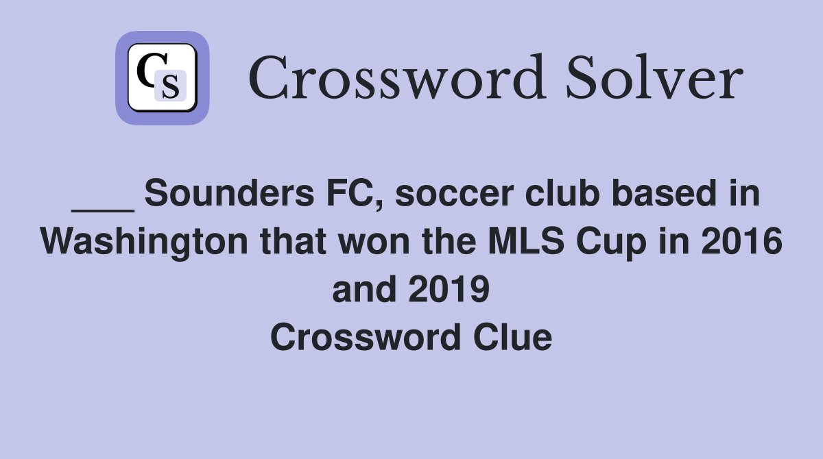 ___ Sounders FC, soccer club based in Washington that won the MLS Cup in 2016 and 2019 Crossword Clue