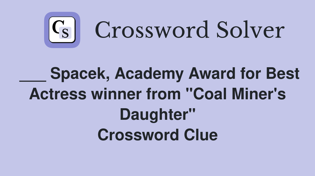 ___ Spacek, Academy Award for Best Actress winner from "Coal Miner's Daughter" Crossword Clue