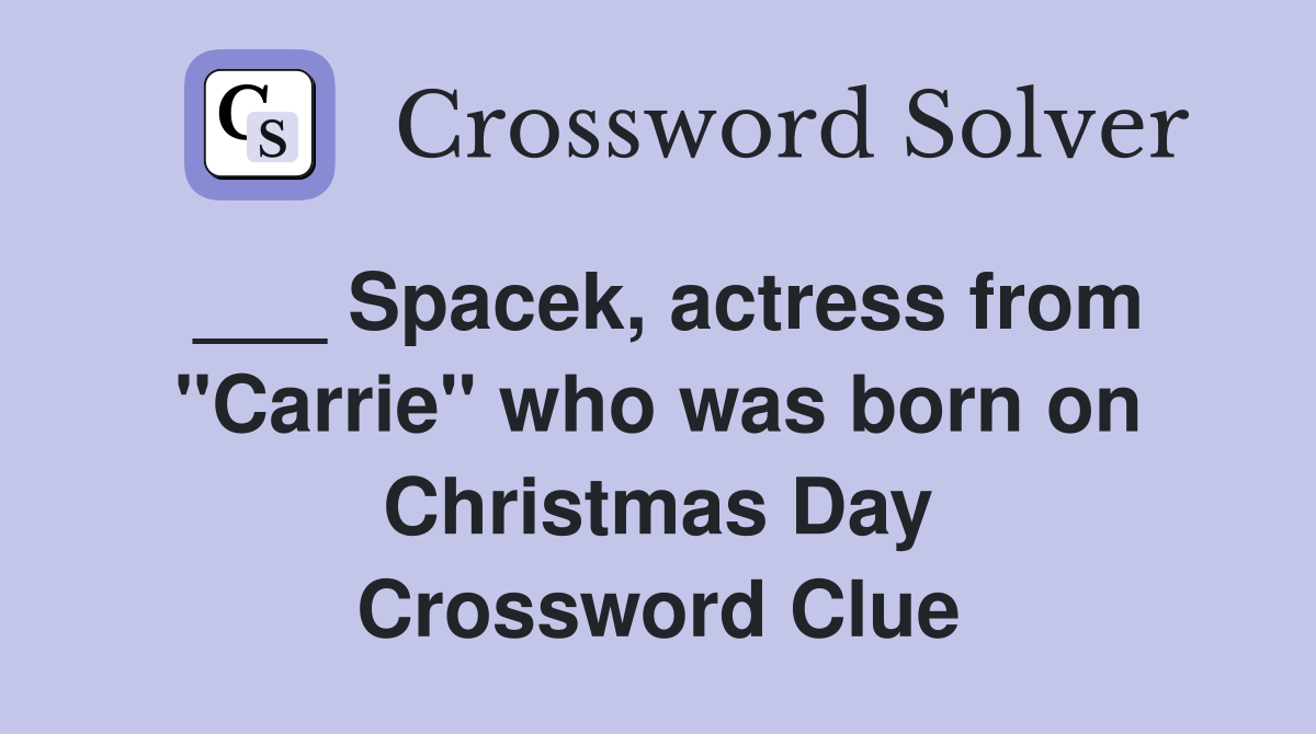 ___ Spacek, actress from "Carrie" who was born on Christmas Day Crossword Clue