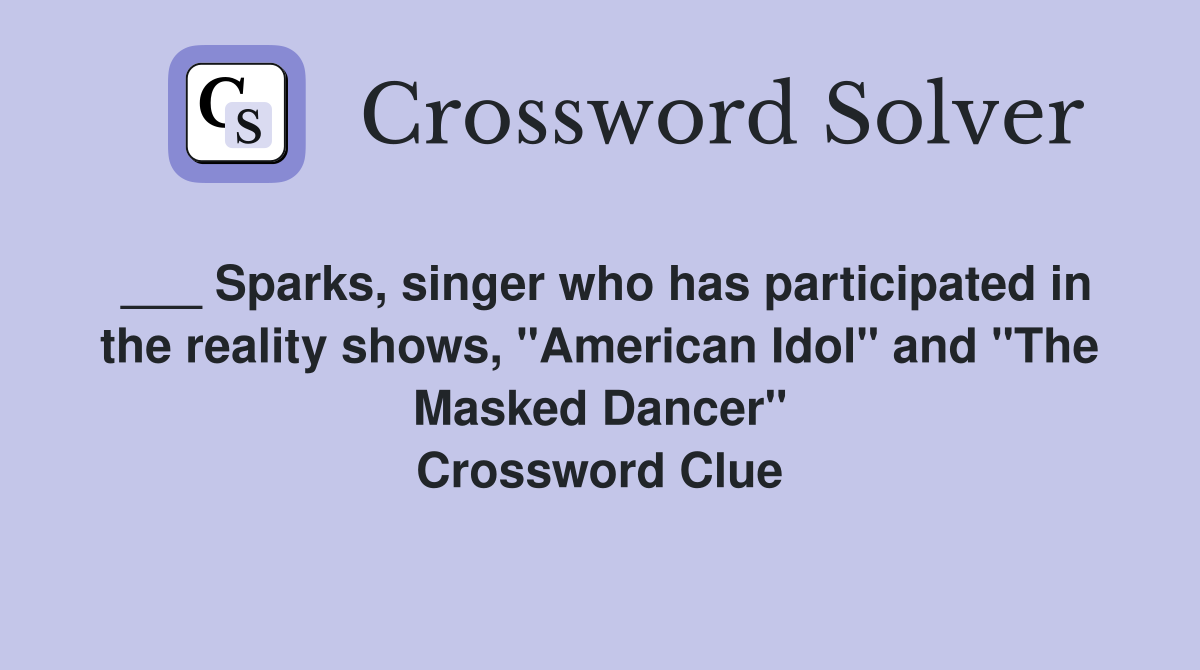 ___ Sparks, singer who has participated in the reality shows, "American Idol" and "The Masked Dancer" Crossword Clue
