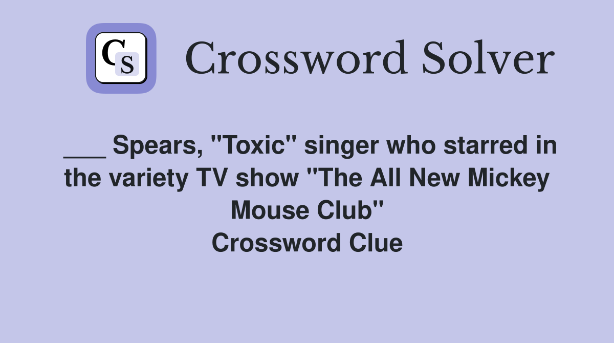 ___ Spears, "Toxic" singer who starred in the variety TV show "The All New Mickey Mouse Club" Crossword Clue