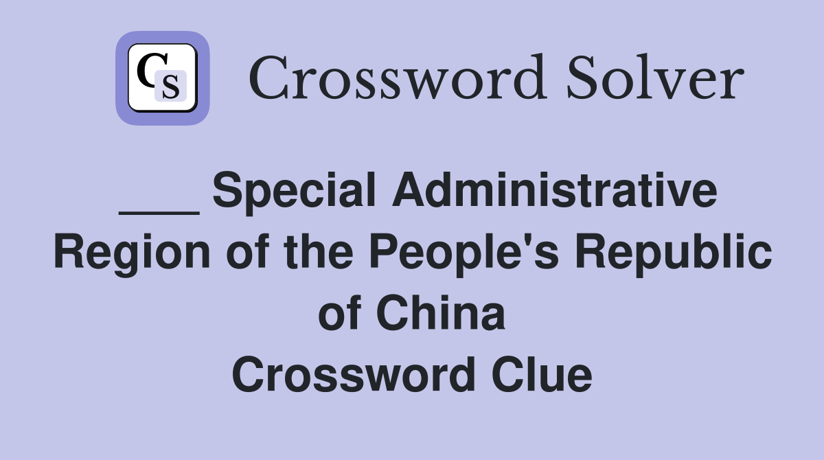 ___ Special Administrative Region of the People's Republic of China Crossword Clue