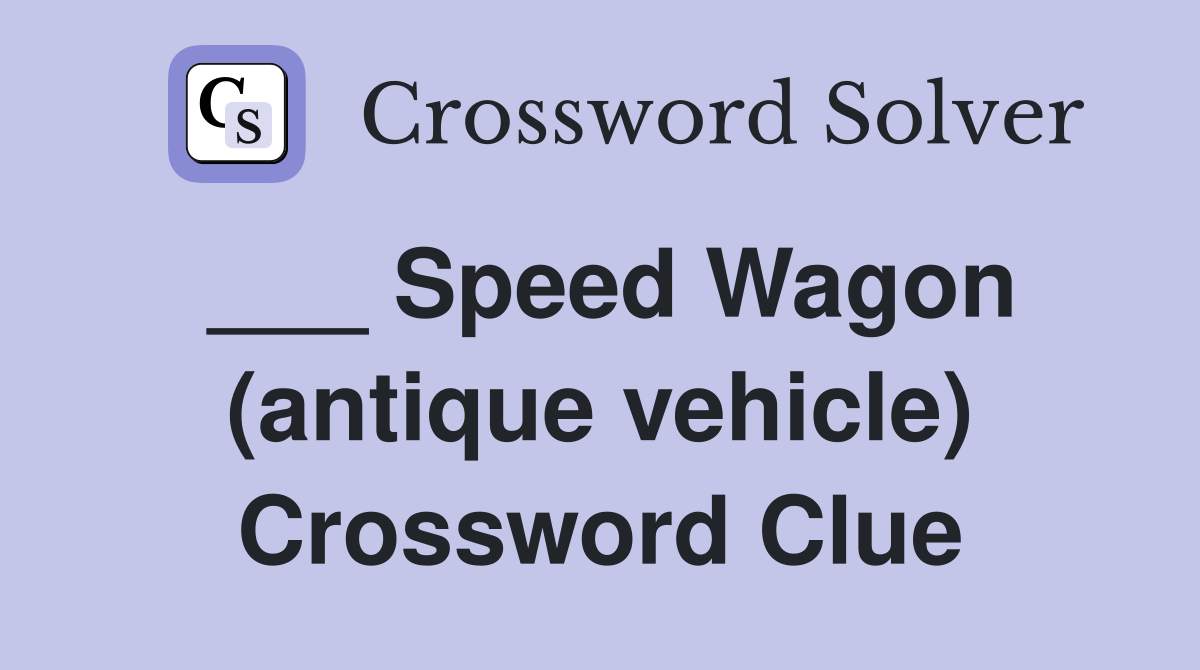 ___ Speed Wagon (antique vehicle) Crossword Clue