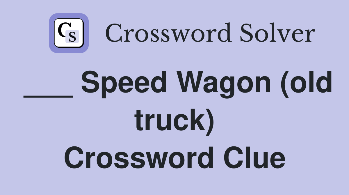 ___ Speed Wagon (old truck) Crossword Clue