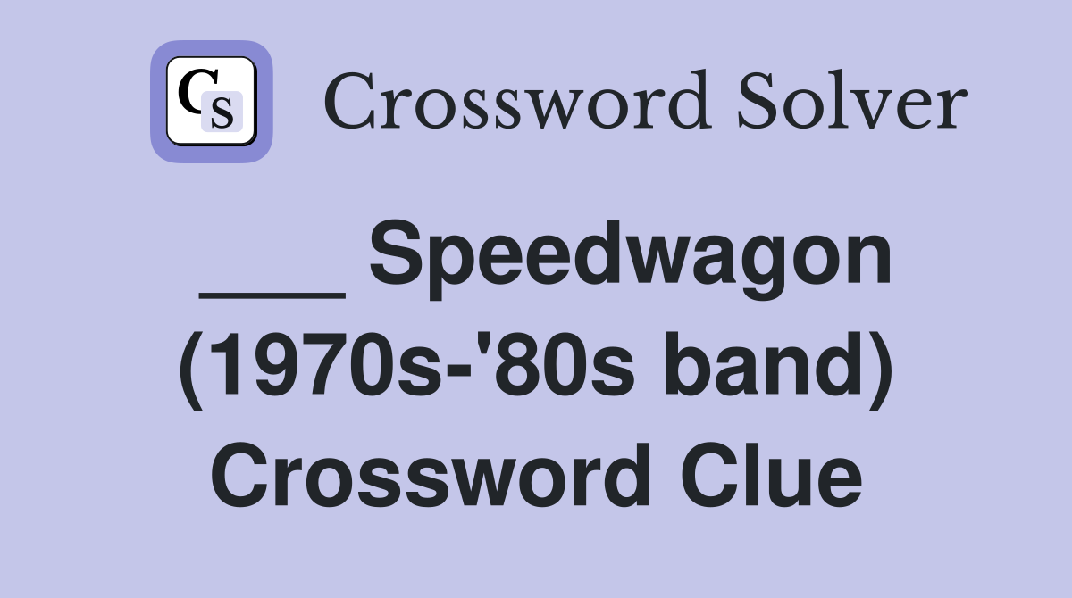 ___ Speedwagon (1970s-'80s band) Crossword Clue