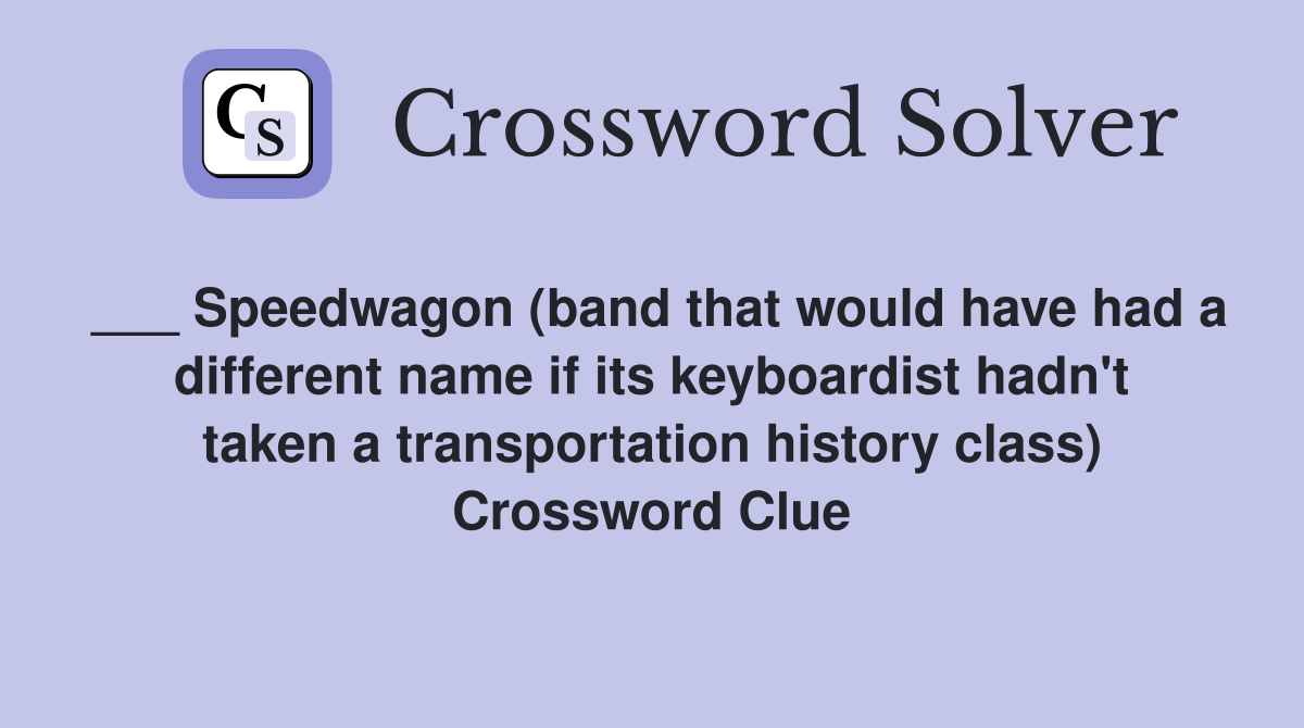 ___ Speedwagon (band that would have had a different name if its keyboardist hadn't taken a transportation history class) Crossword Clue