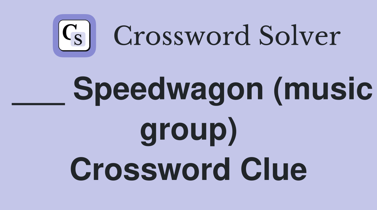 ___ Speedwagon (music group) Crossword Clue