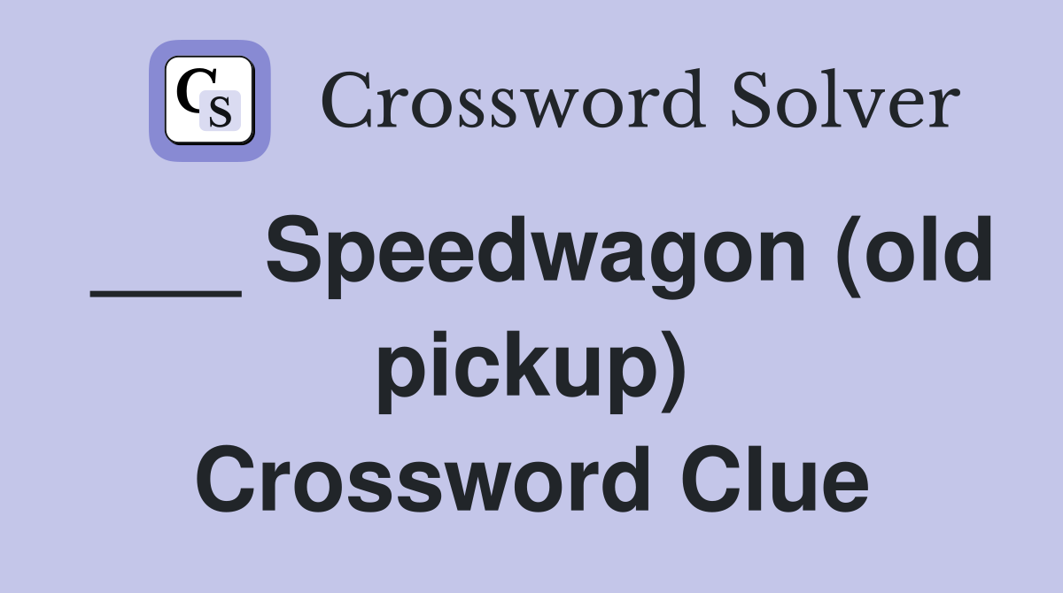 ___ Speedwagon (old pickup) Crossword Clue