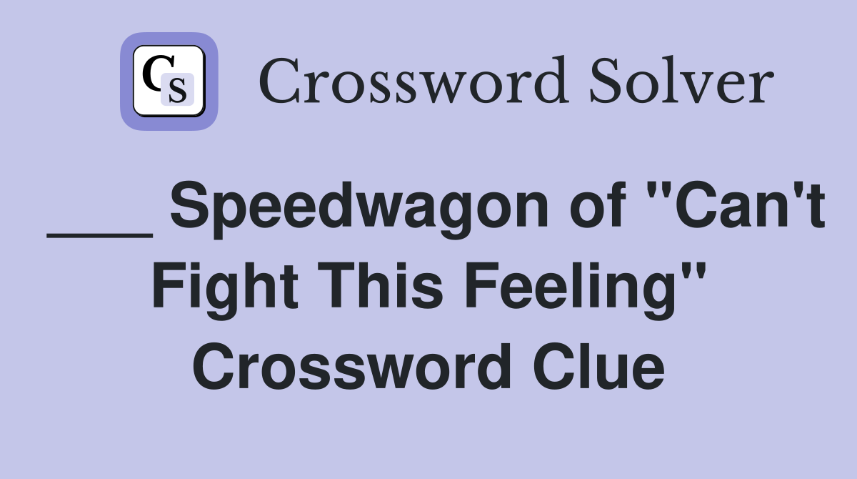 ___ Speedwagon of "Can't Fight This Feeling" Crossword Clue
