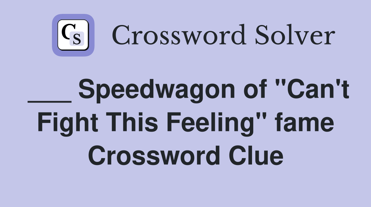 ___ Speedwagon of "Can't Fight This Feeling" fame Crossword Clue