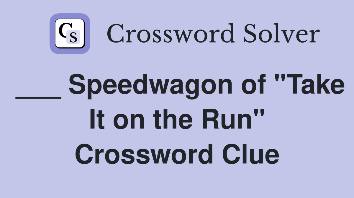 ___ Speedwagon of "Take It on the Run" Crossword Clue