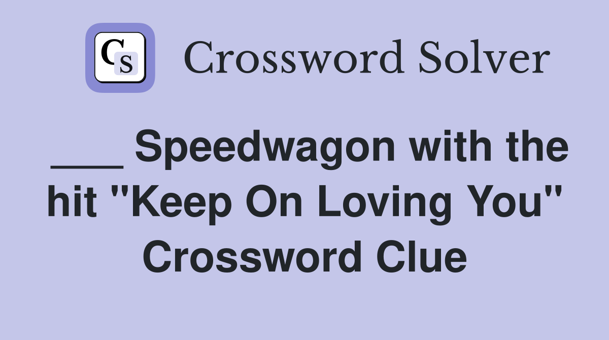 ___ Speedwagon with the hit "Keep On Loving You" Crossword Clue