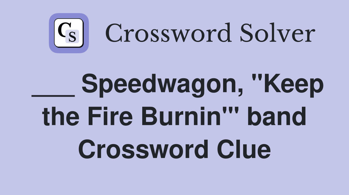 ___ Speedwagon, "Keep the Fire Burnin'" band Crossword Clue